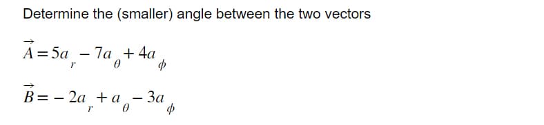 Determine the (smaller) angle between the two vectors
A=5a_ - 7a +4a
1
0
$
B=2a +a - 3a
0
Ф
1