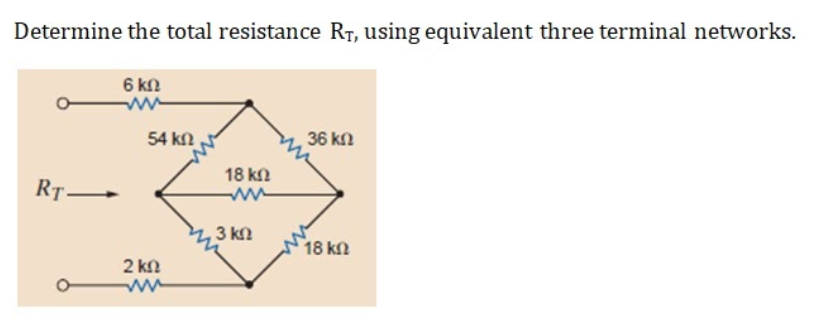 Determine the total resistance RT, using equivalent three terminal networks.
6 kn
54 kn
36 kn
18 kn
RT-
3 kn
18 kn
2 kn
