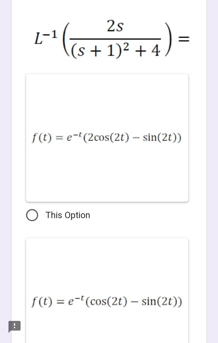 !
L-1 :+4)
2s
(s + 1)² + 4
||
f(t)= e-t(2cos(2t) - sin(2t))
This Option
f(t) = e-t(cos(2t) - sin(2t))