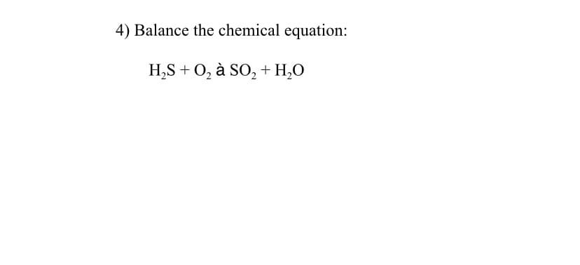 4) Balance the chemical equation:
H,S + 0, à SO, + H,0
