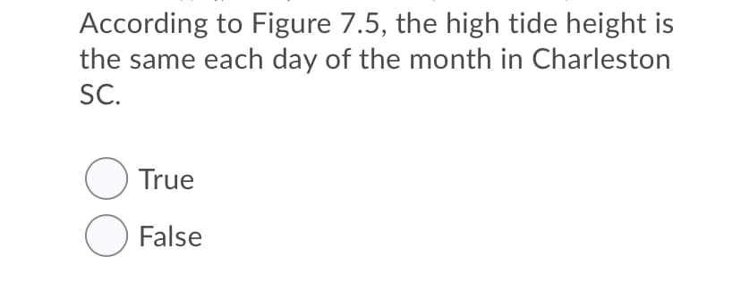 According to Figure 7.5, the high tide height is
the same each day of the month in Charleston
SC.
O True
O False
