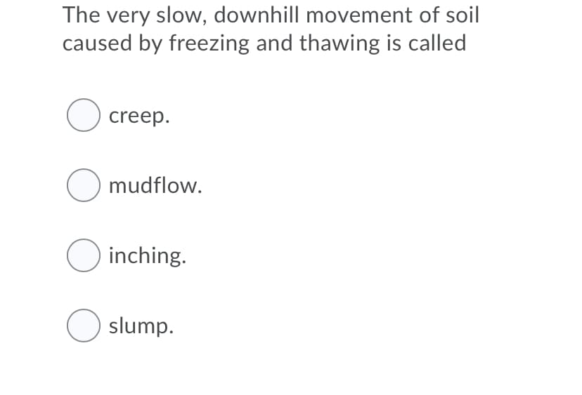 The very slow, downhill movement of soil
caused by freezing and thawing is called
O creep.
O mudflow.
O inching.
O slump.
