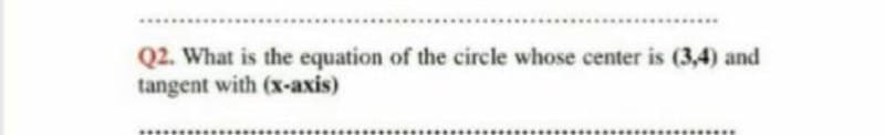 Q2. What is the equation of the circle whose center is (3,4) and
tangent with (x-axis)
