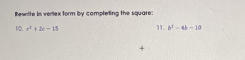 **Rewrite in vertex form by completing the square:**

10. \(c^2 + 2c - 15\)

11. \(b^2 - 4b - 10\)