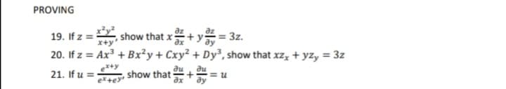 PROVING
19. If z =
20. If z = Ax³ + Bx²y+ Cxy² + Dy®, show that xz, + yzy = 3z
, show that x+ y = 3z.
%3D
au
au
21. If u =
show that
ex+ey"
ax
