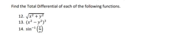 Find the Total Differential of each of the following functions.
12. x + y?
13. (x² – y²)³
14. sin-' (2)
