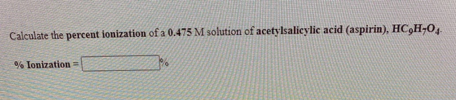 Calculate the percent ionization of a 0.475 M solution of acetylsalicylic acid (aspirin), HC,H-O4
% Ionization
!!
