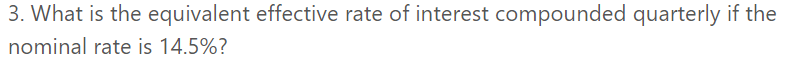 3. What is the equivalent effective rate of interest compounded quarterly if the
nominal rate is 14.5%?
