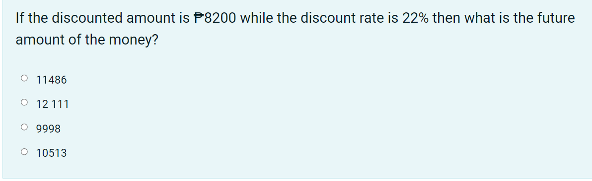 If the discounted amount is P8200 while the discount rate is 22% then what is the future
amount of the money?
O 11486
O 12 111
9998
O 10513
