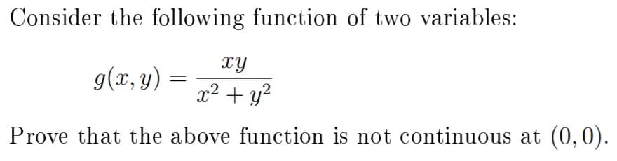 Consider the following function of two variables:
xy
g(x, y) =
x2 + y?
Prove that the above function is not continuous at (0, 0).
