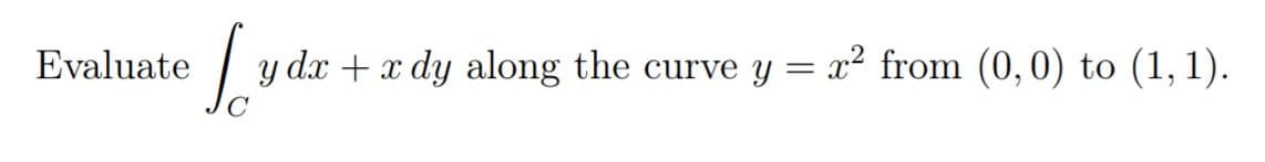 Evaluate
y dx + x dy along the curve y = x² from (0,0) to (1, 1).
