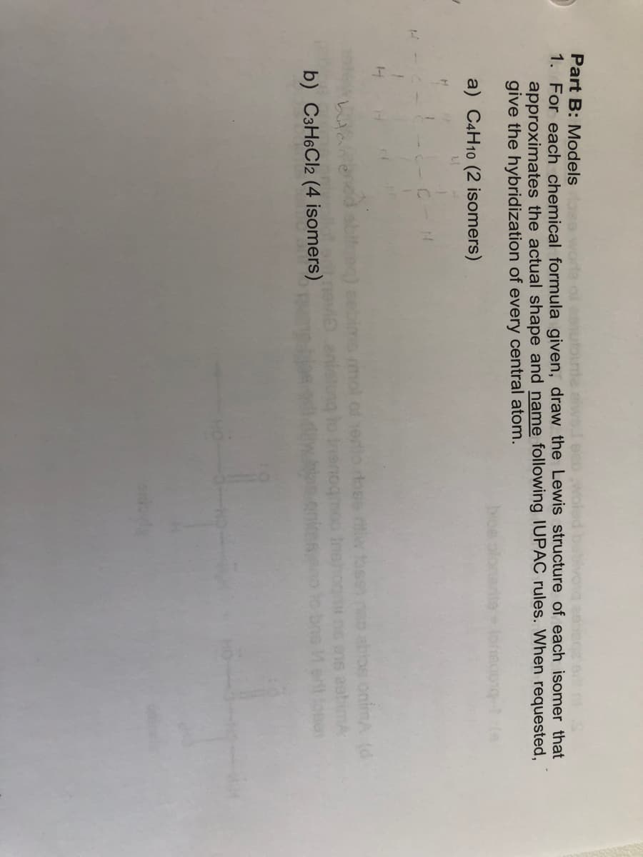 Part B: Models
1. For each chemical formula given, draw the Lewis structure of each isomer that
approximates the actual shape and name following IUPAC rules. When requested,
give the hybridization of every central atom.
a) C4H10 (2 isomers)
abioe onimA (d
mol of ertio doss iw toss
anistur
b) C3H6CI2 (4 isomers)
