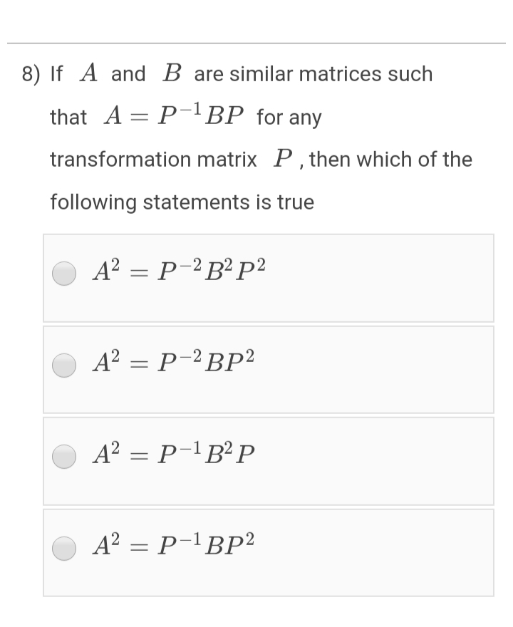 8) If A and B are similar matrices such
that A= P-BP for any
transformation matrix P, then which of the
following statements is true
A? = P-² B² P²
A? = P-?BP²
A? = P-!B²P
A? = P-1BP²
