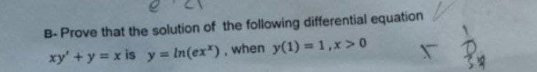 B-Prove that the solution of the following differential equation
xy' + y = xis y = In(ex*), when y(1) = 1,x>0
Au