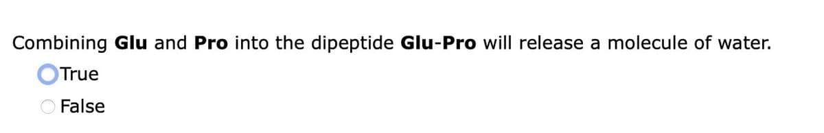 Combining Glu and Pro into the dipeptide Glu-Pro will release a molecule of water.
True
False