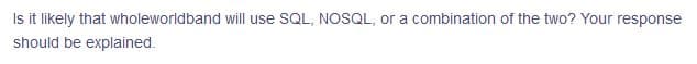 Is it likely that wholeworldband will use SQL, NOSQL, or a combination of the two? Your response
should be explained.
