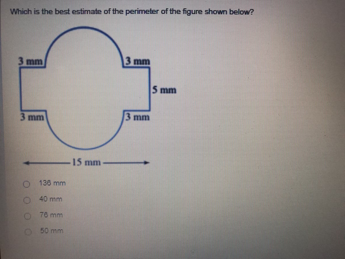 Which is the best estimate of the perimeter of the figure shown below?
3 mm
3 mm
5 mm
3 mm
3 mm
15 mm
136mm
40mm
76mm
50mm
