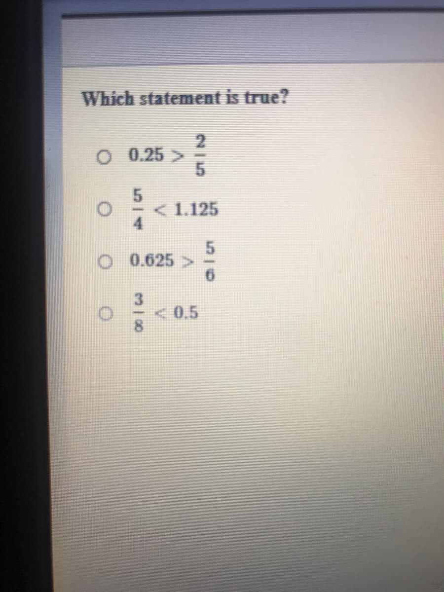 Which statement is true?
2
O 0.25 >
5
< 1.125
4
0.625
<0.5
3/00
