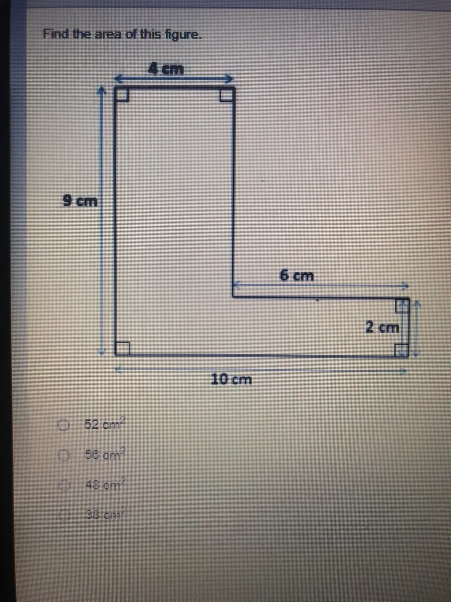 Find the area of this figure.
4 cm
9 cm
6 cm
2 cm
10 cm
52 om
O 56 cm
48 em
38 cm
O o oo
