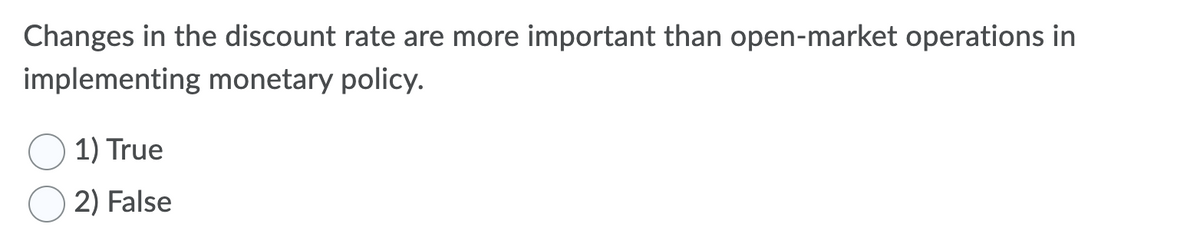 Changes in the discount rate are more important than open-market operations in
implementing monetary policy.
1) True
2) False
