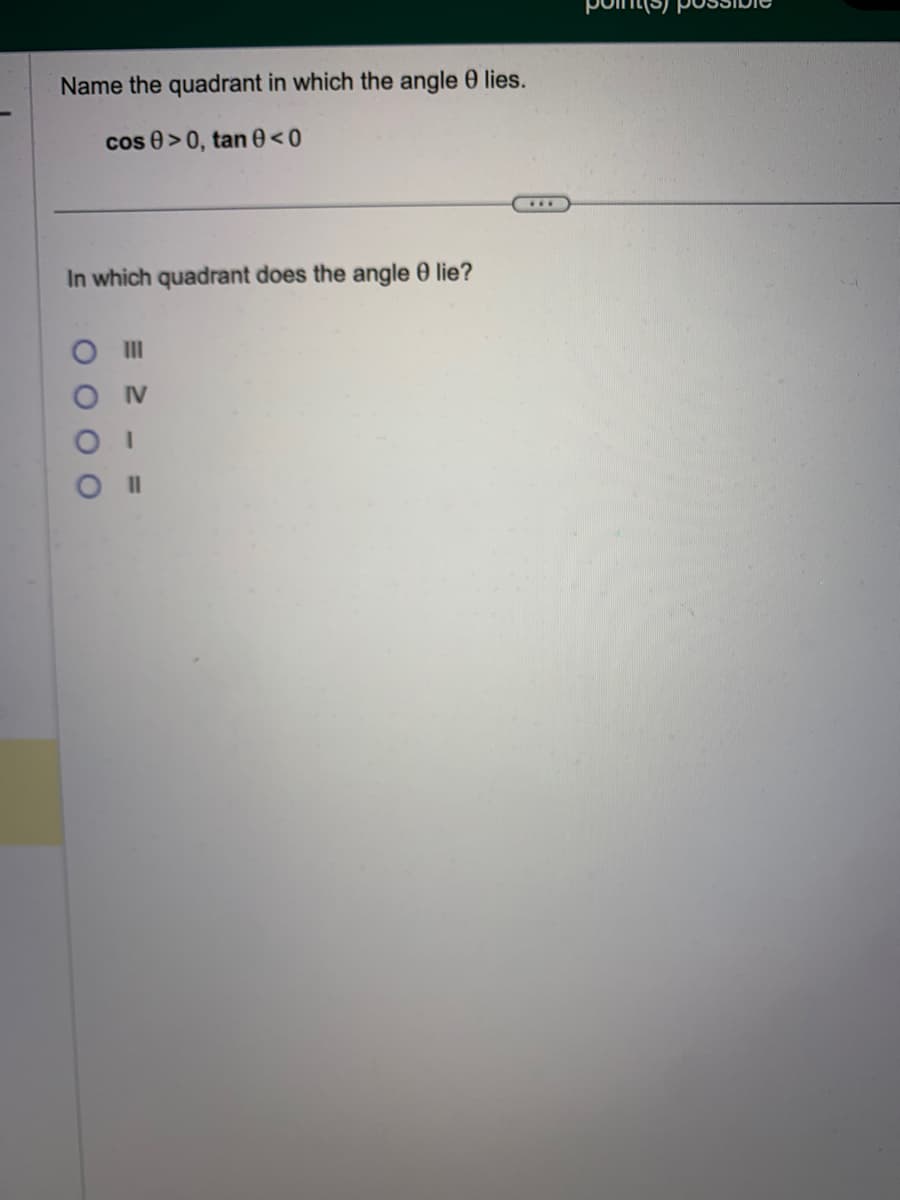 Name the quadrant in which the angle 0 lies.
cos >0, tan 0<0
In which quadrant does the angle 0 lie?
O III
ΟΝ
OI
O II
***