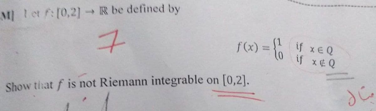 M et f:[0,2] IR be defined by
f(x) = xEQ
if x¢ Q
Show that f is not Riemann integrable on [0,2].
