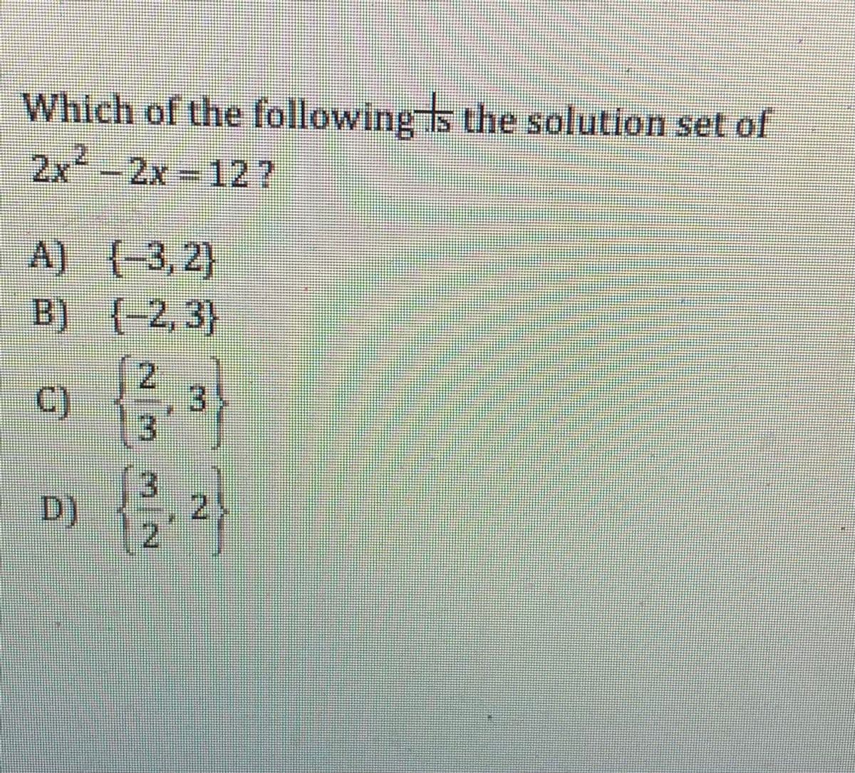 Which of the following s the solution set of
2x'-2x 12?
A) {3,2)
B) { 2,3}
2.
C)
D).
