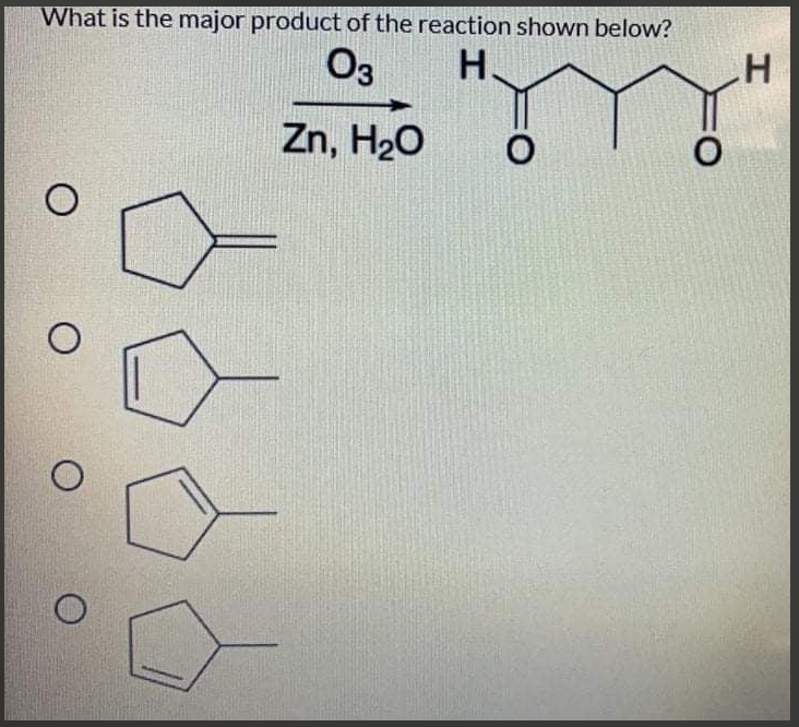 What is the major product of the reaction shown below?
O3
H.
Zn, H20
