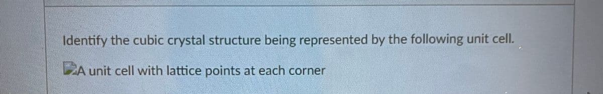 Identify the cubic crystal structure being represented by the following unit cell.
A unit cell with lattice points at each corner