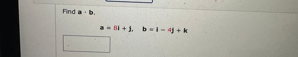 Find a . b.
a = 8i+j, b = i-4j+ k