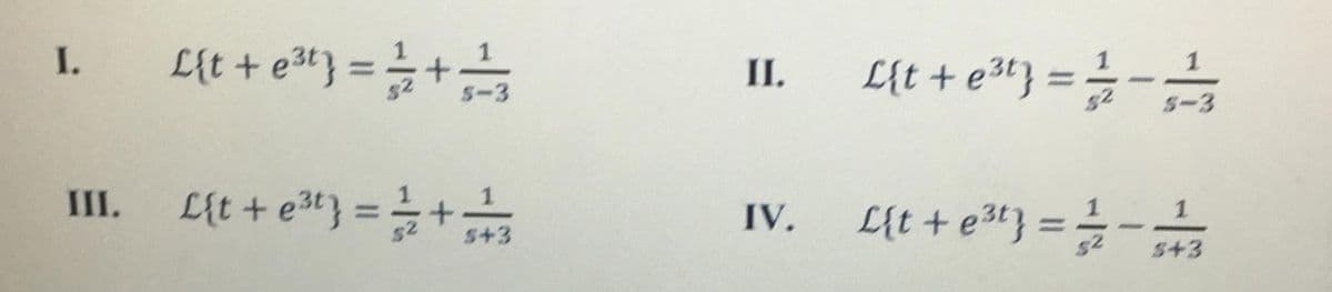 L{t + e} = +
I.
II.
L{t + e“} =
-
%3D
5-3
5-3
Lịt + et} =+
III.
L{t + e3t} = -+
%3D
IV.
S+3
$43
