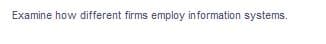 Examine how different firms employ information systems.
