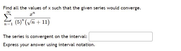 Find all the values of x such that the given series would converge.
Σ
00
n
(5)" (/n + 11)
The series is convergent on the interval:
Express your answer using interval notation.
