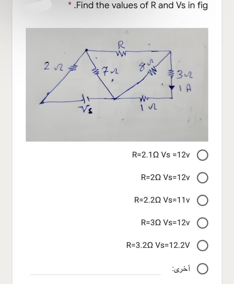 * .Find the values of R and Vs in fig
R
ww
32
LA
In
R=2.1Q Vs = 12v
2√2=
Vs
72
дл
R=20 Vs=12v O
R=2.202 Vs=11v O
R=30 Vs=12v O
R=3.202 Vs=12.2V O
أخرى: