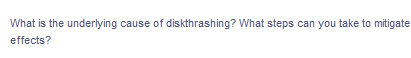 What is the underlying cause of diskthrashing? What steps can you take to mitigate
effects?
