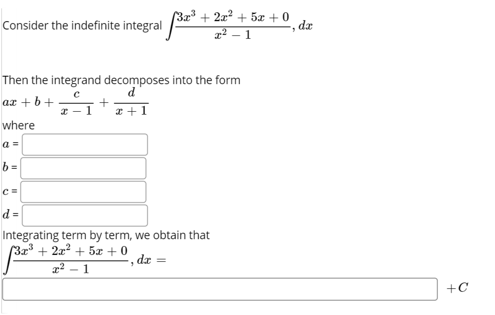 Consider the indefinite integral
(3x³ + 2x² + 5x + 0
dx
x2 – 1
Then the integrand decomposes into the form
d
ах + 6 +
1
x + 1
т —
where
a =
b =
c =
d =
Integrating term by term, we obtain that
(3x³ + 2x² + 5x + 0
dx
x2
1
+C
