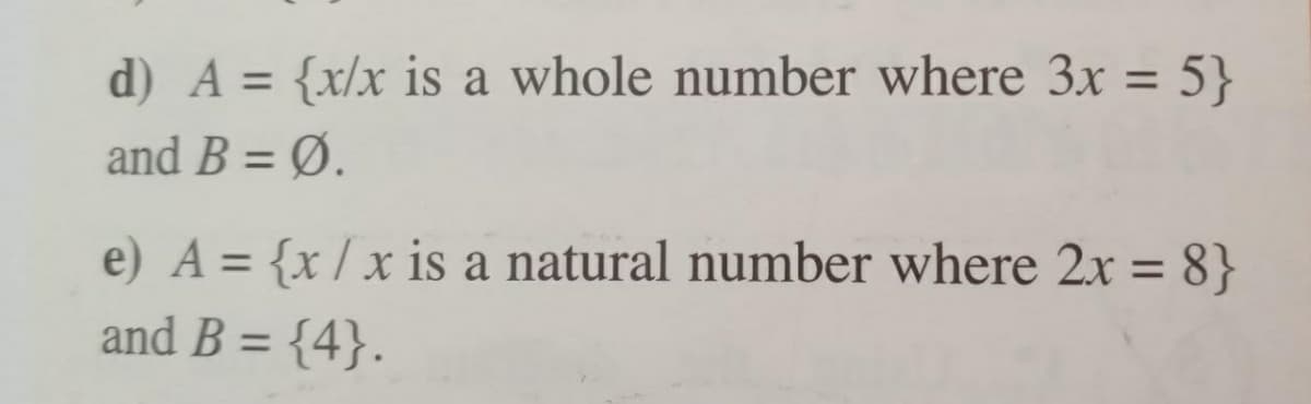 d) A = {x/x is a whole number where 3x = 5}
%3D
%3D
and B = Ø.
%3D
e) A = {x/ x is a natural number where 2x = 8}
and B = {4}.
%3D
%3D
%3D
