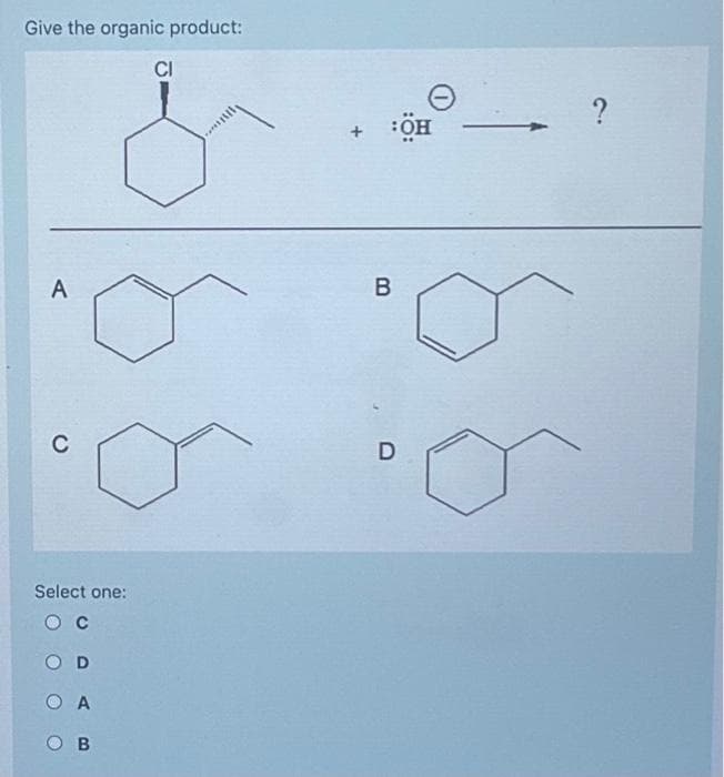 Give the organic product:
A
с
Select one:
О с
OD
О А
Ов
CI
+ :ОН
в
