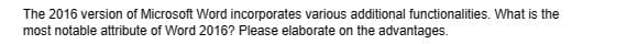 The 2016 version of Microsoft Word incorporates various additional functionalities. What is the
most notable attribute of Word 2016? Please elaborate on the advantages.