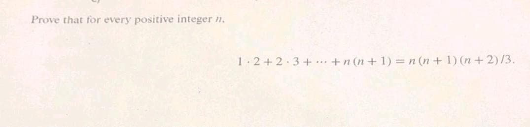 Prove that for every positive integer n.
1.2+2 3+ ..+n (n+1) = n (n+ 1) (n+2)/3.
