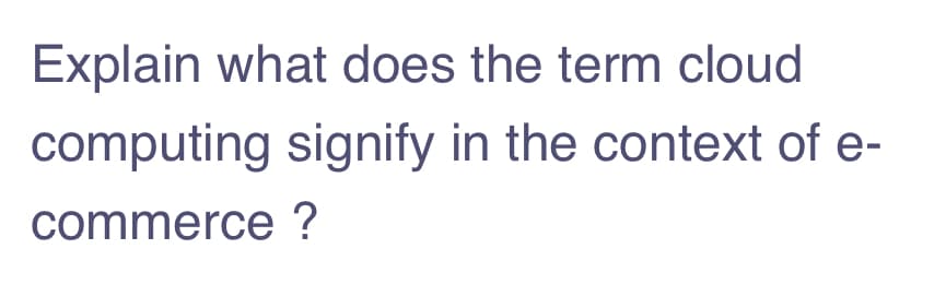 Explain what does the term cloud
computing signify in the context of e-
commerce ?
