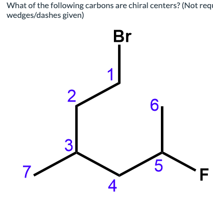 What of the following carbons are chiral centers? (Not requ
wedges/dashes given)
Br
7.
2
3
1
4
6
5
F
TI