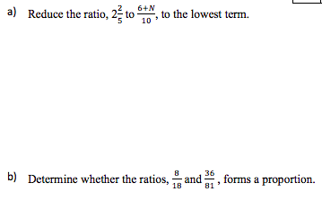 a) Reduce the ratio, 2 to-
6+N
,to the lowest term.
10
36
b) Determine whether the ratios, and , forms a proportion.
18
81
