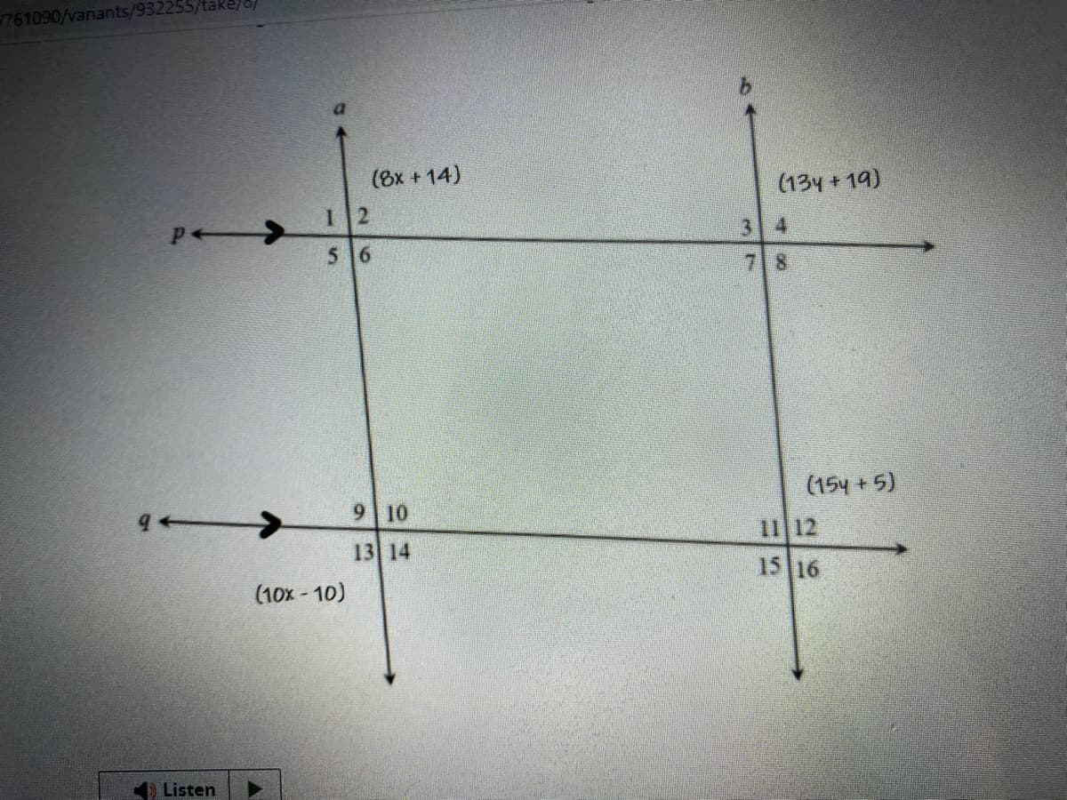 761090/variants/932255/take/of
P->
Listen
12
5 6
(10x - 10)
(8x + 14)
9 10
13 14
(134+19)
(154 + 5)
11 12
15 16