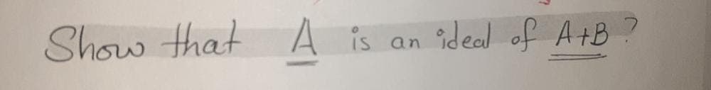 Show that
A is an
ideal of A+B
