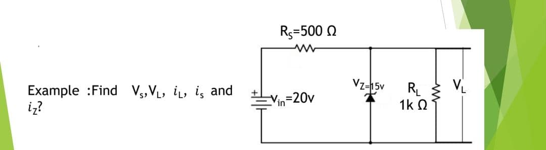 Rs=500 N
Vz-15v
Example :Find V,VL, i, i, and
iz?
RL
1k 2
Vin-20v
