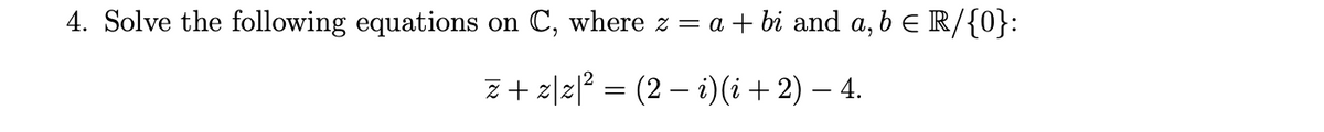 4. Solve the following equations on
C, where z = a + bi and a, b E R/{0}:
z + z|z|? = (2 – i)(i + 2) – 4.
