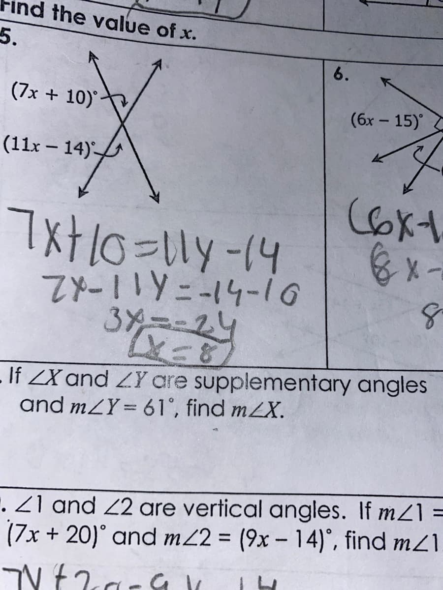 ind the value of x.
5.
6.
(7x + 10)-
(бх - 15)'
(11x – 14)
7xt10=1ly-14
7x-11Y=-14-i
34--24
- If ZX and ZY are supplementary angles
and mZY= 61°, find mZX.
. Z1 and 2 are vertical angles. If mZ1 =
(7x + 20)° and m22 = (9x- 14)°, find m21.
%3D
