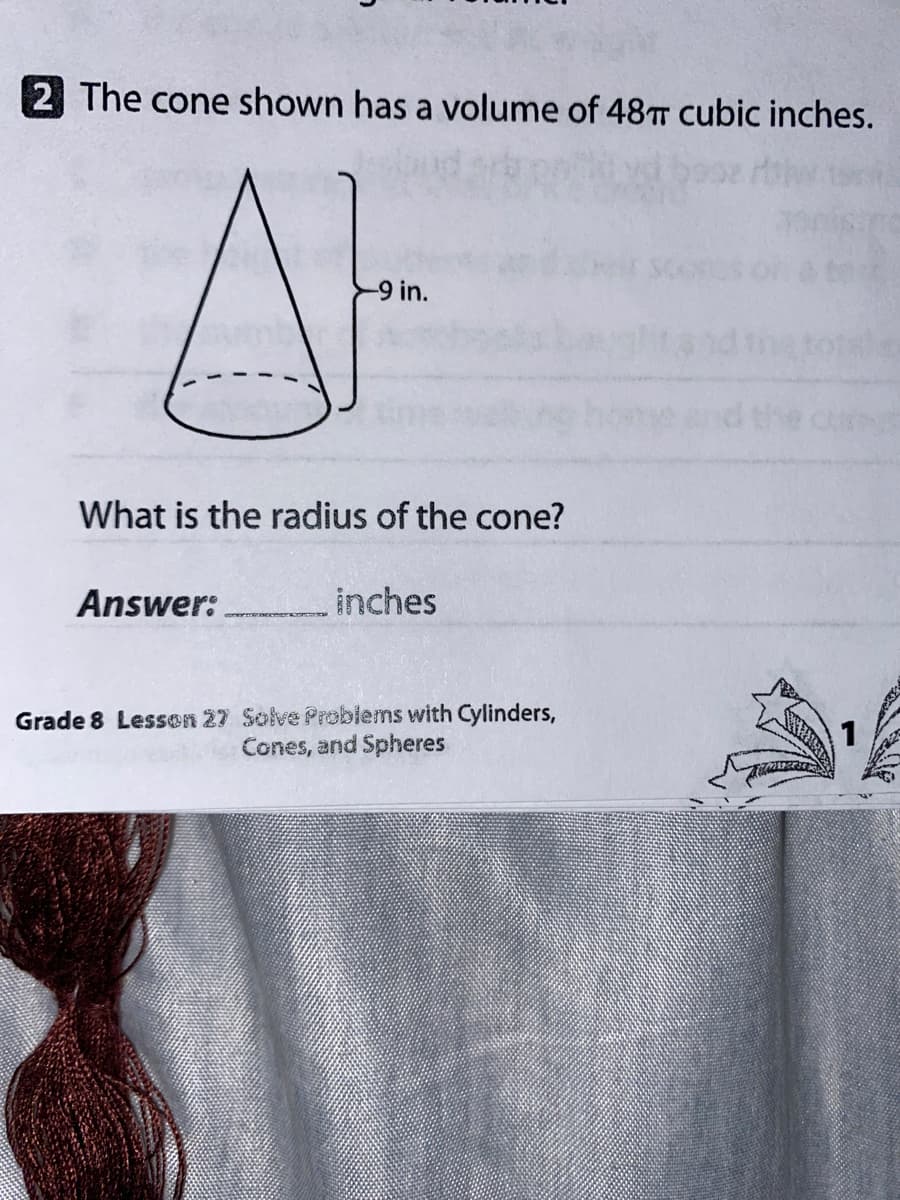 2 The cone shown has a volume of 48TT cubic inches.
-9 in.
What is the radius of the cone?
Answer:
inches
Grade 8 Lesson 27 Solve Problems with Cylinders,
Cones, and Spheres
1
