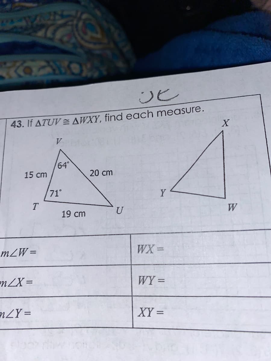 43. If ATUV = AWXY, find each measure.
V
64°
15 cm
20 cm
71°
Y
T
19 cm
U
mLW=
WX =
n2X =
WY =
%3D
ZY =
XY =
